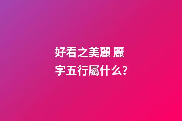 好看之美麗 麗字五行屬什么？